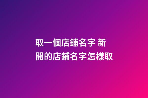 取一個店鋪名字 新開的店鋪名字怎樣取-第1張-店鋪起名-玄機(jī)派